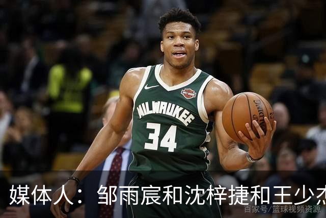 媒体人：邹雨宸&沈梓捷&王少杰都打大段时间 北控内线实力挺可观